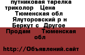 cпутниковая тарелка триколор › Цена ­ 5 000 - Тюменская обл., Ялуторовский р-н, Беркут с. Другое » Продам   . Тюменская обл.